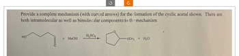 Provide a complete mechanism (with curved arrows) for the formation of the cyclic acetal shown. There are
both intramolecular as well as bimolecular components to the mechanism
HO
+ MeOH
H₂SO4
-OCH + H₂O