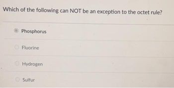 Which of the following can NOT be an exception to the octet rule?
Phosphorus
Fluorine
Hydrogen
Sulfur