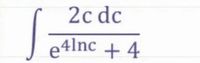 2c dc
e4lnc + 4
