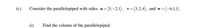 (c)
Consider the parallelepiped with sides: u=(5,-2,1), v=(3,2, 4), and w=(-6,1,1).
V
(i)
Find the volume of the parallelepiped.
