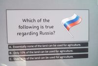 Which of the
following is true
regarding Russia?
A. Essentially none of the land can be used for agriculture.
B. Only 10% of the land can be used for agriculture.
C. Over 50% of the land can be used for agriculture.
