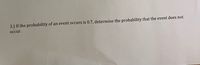 3.) If the probability of an event occurs is 0.7, determine the probability that the event does not
осcur.
