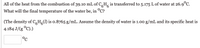 **Problem Statement:**

All of the heat from the combustion of 39.10 mL of \( C_6H_6 \) is transferred to 5.175 L of water at 26.9°C. What will the final temperature of the water be, in °C?

**Given Data:**

- The density of \( C_6H_6(l) \) is 0.8765 g/mL.
- Assume the density of water is 1.00 g/mL.
- The specific heat capacity of water is 4.184 J/(g°C).

**Question:**

Calculate the final temperature of the water, in °C.

**Answer Box:**

- °C

--- 

This problem requires the application of principles of thermodynamics, specifically the concept of heat transfer.