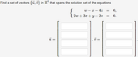 Find a set of vectors {ū, v} in R* that spans the solution set of the equations
{
w – x – 4z
0,
-
2w + 2x + Y
2z
0.
U =
v =
