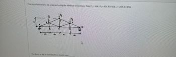 The truss below is to be analyzed using the Method of Sections. Take P₁ - 40k, P2₂- 40k, P3-60k, a= 20ft, h=15ft.
*
The force in kip in member FG is mostly near
D
L
A