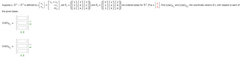 Suppose L: R2 R³ is defined by L X1
→>>
the given bases.
[L(u)]B₁
=
[4(u)] B₂ =
↓
→
1
-Q][*3]-{]}---CH:H:}·
-X1 Let B₁ = 2, 5,
1 and B₂ 2
0 4 4
-
x2
=
+ x₂
2X2
=
0 1 2
4
9
8 be ordered bases for R³. If u =
6
3
[³],
find [L(u)] and [L(u)], the coordinate vectors of L with respect to each of
4