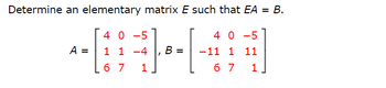 Determine an elementary matrix E such that EA = B.
40-5
##
1 1 -4 B -11 1 11
6 7 1
6 7 1
A =
40-5