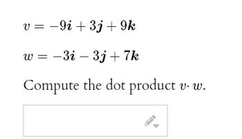 v=9i+ 3j+9k
W = -3i - 3j+ 7k
Compute the dot product v. w.