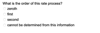 What is the order of this rate process?
zeroth
first
second
cannot be determined from this information