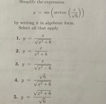 Simplify the expression
(ar
1. y =
2. y =
by writing it in algebraic form.
Select all that apply
3. y =
4. y =
y = sin
5. y =
X
√x² +6
X
x² +6
X
√x² - 6
√6
x² +6
arctan
√x² +6
√6
(√))