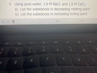 9. Using pure water, 1.0 M NaCI, and 1.0 M CaCl,:
a) List the substances in decreasing melting point
b) List the substances in increasing boiling point
East
The
96
5
8
3
T
E
