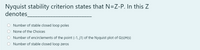 Nyquist stability criterion states that N=Z-P. In this Z
denotes_
Number of stable closed loop poles
None of the Choices
Number of encirclements of the point (-1, j1) of the Nyquist plot of G(s)H(s)
Number of stable closed loop zeros
