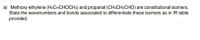 a) Methoxy ethylene (H2C=CHOCH3) and propanal (CH3CH2CHO) are constitutional isomers.
State the wavenumbers and bonds associated to differentiate these isomers as in IR table
provided.
