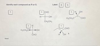 Identify each compound as R or S.
Reset
R
S
Ill|||
H3CH₂C COH
CHO
R CHO
H
-OH
CH₂CH3
Label: R
S
S
H OH
CHO
RHOH
H3CH₂C
-C
CHO