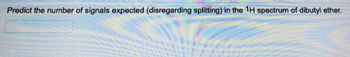 Predict the number of signals expected (disregarding splitting) in the 1H spectrum of dibutyl ether.
13700