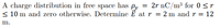 A charge distribution in free space has Pr = 2r nC/m³ for 0 <r
< 10 m and zero otherwise. Determine É at r = 2 m and r = 12
m.
