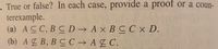 . True or false? In each case, provide a proof or a coun-
terexample.
(a) ACC, BCD→ A × B CC x D.
(b) A E B, B CC → A £ C.
