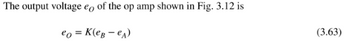 The output voltage eo of the op amp shown in Fig. 3.12 is
eo = K(eB - eA)
(3.63)