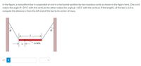 In the figure, a nonuniform bar is suspended at rest in a horizontal position by two massless cords as shown in the figure here. One cord
makes the angle 0 = 29.5° with the vertical; the other makes the angle p = 60.5° with the vertical. If the length L of the bar is 6.8 m,
compute the distance x from the left end of the bar to its center of mass.
com
X =
i
