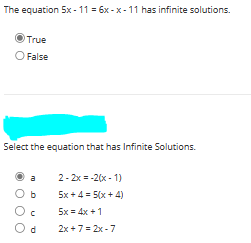 The equation 5x-11 = 6x-x-11 has infinite solutions.
True
False
Select the equation that has Infinite Solutions.
a
Od
2-2x = -2(x-1)
5x + 4 = 5(x + 4)
5x = 4x + 1
2x+7=2x-7