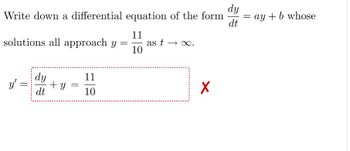 dy
Write down a differential equation of the form
dt
11
solutions all approach y = as t
10
y'
=
dy
dt
+y
11
10
∞.
X
= ay + b whose