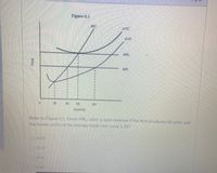 Figure 6.1
MC
ATC
AVC
MR2
MR,
30
40 50
60
Quantity
Refer to Figure 6.1. Given MR2, what is total revenue if the firm produces 60 units and
the lowest point of the average-total-cost curve is $4?
O $400
O$240
O$440
O S300
