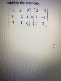 Answered: Multiply The Matrices. -1 2 0] 2 -3 -2… | Bartleby