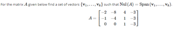 For the matrix A given below find a set of vectors {V₁,..., Vk} such that Nul (A) = Span (V₁,..., Vk).
-8
4 -31
-4
1 -3
0
1 -3
A
=
-2
-1
0