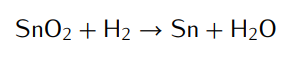 SnO₂ + H₂ → Sn + H₂O