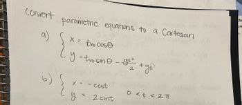 Convert
-)
parametric equations to a Cartesian
X = tvo cose
{
{
y = tvosine - gt²
-
x = - cost
y = 2 sint
2
· + yo
0 < t < 2 T
de
ath