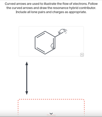 Curved arrows are used to illustrate the flow of electrons. Follow
the curved arrows and draw the resonance hybrid contributor.
Include all lone pairs and charges as appropriate.
Drawing
Ⓒ