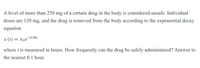 A level of more than 250 mg of a certain drug in the body is considered unsafe. Individual doses are 120 mg, and the drug is removed from the body according to the exponential decay equation

\[ x(t) = x_0 e^{-0.08t} \]

where \( t \) is measured in hours. How frequently can the drug be safely administered? Answer to the nearest 0.1 hour.