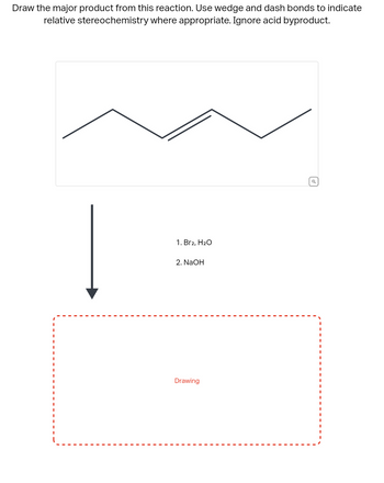 Draw the major product from this reaction. Use wedge and dash bonds to indicate
relative stereochemistry where appropriate. Ignore acid byproduct.
1. Br2, H₂O
2. NaOH
Drawing
Q