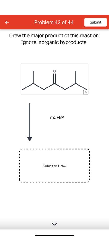 Problem 42 of 44
Draw the major product of this reaction.
Ignore inorganic byproducts.
O
mCPBA
Submit
Select to Draw