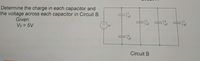 Determine the charge in each capacitor and
the voltage across each capacitor in Circuit B.
C1
1 uF
Given:
V3 = 5V
C3
1 pF
C4
C5
1 pF
1 pF
Vt
C2
1 pF
Circuit B
