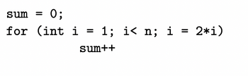 sum =
0;
for (int i = 1; i< n; i
=
sum++
||
2*i)