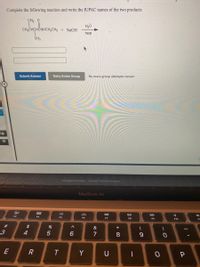 Complete the following reaction and write the IUPAC names of the two products.
CH3 0
H20
CH3CHCHÔNHCH2CH3 + NAOH
heat
CH3
Submit Answer
Retry Entire Group
No more group attempts remain
Cengage Learning | Cengage Technical Support
MacBook Air
80
888
DD
F3
F4
F5
F6
F7
FB
F9
F10
23
$
&
*
3
4
6.
7
E
R
Y
U
* 00
