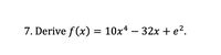 **Problem 7: Derivative Calculation**

Calculate the derivative of the function \( f(x) = 10x^4 - 32x + e^2 \).

**Solution:**

To find the derivative \( f'(x) \), we'll apply the rules of differentiation:

1. **Power Rule**: If \( f(x) = ax^n \), then \( f'(x) = nax^{n-1} \).
2. **Constant Rule**: The derivative of a constant is zero.

Applying these rules to each term in the function:

- For \( 10x^4 \): 
  - The derivative is \( 4 \times 10x^{4-1} = 40x^3 \).

- For \( -32x \): 
  - The derivative is \(-32 \).

- For \( e^2 \): 
  - Since \( e^2 \) is a constant, its derivative is \( 0 \).

**Final Derivative**: 

\[ f'(x) = 40x^3 - 32 \]