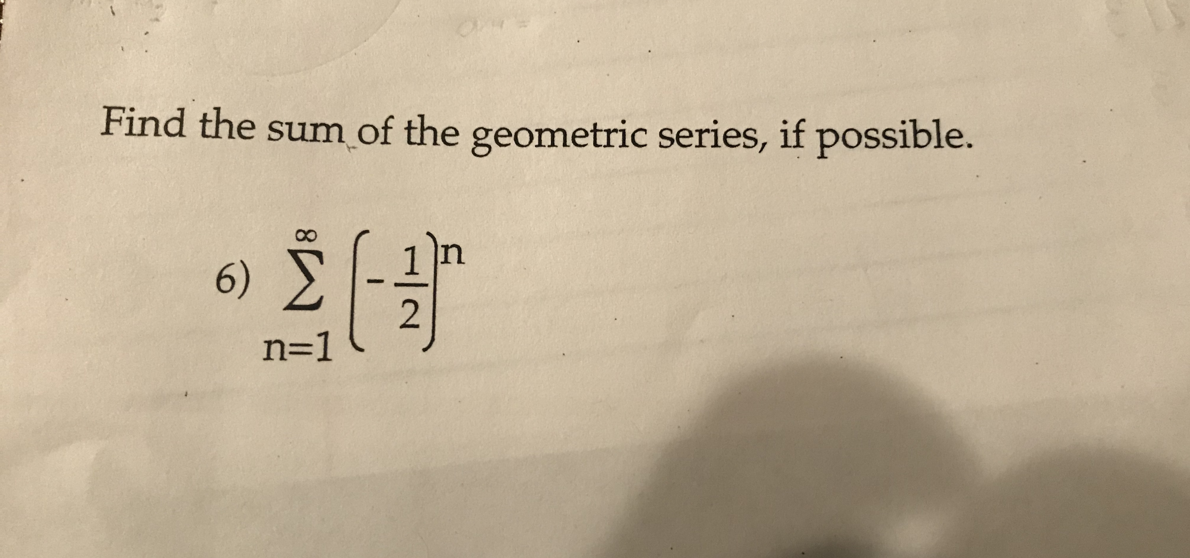 Find the sum of the geometric series, if possible.
n
6)
n=1
:/-
