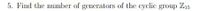 5. Find the number of generators of the cyclic group Z15
