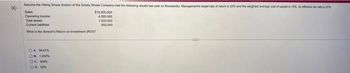 ↑
Assume the Hiking Shoes division of the Simply Shoes Company had the following results last year (in thousands): Management's target rate of retum is 20% and the weighted average cost of capital is 15% to effective tax 25%
Sales
Operating income
Tal
Current bes
What is the division's Return on investment (RO
CA 5667%
ON 1.000%
OC 100%
OD. 30%
$15,000,000
4,500,000
1,500,000
050.000