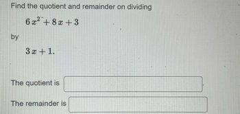 Find the quotient and remainder on dividing
6x² +8x+3
by
3x + 1.
The quotient is
The remainder is