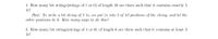 1. How many bit strings(strings of 1 or 0) of length 10 are there such that it contains exactly 5
1s?
Hint: To write a bit string of 5 1s, we put 1s into 5 of 10 positions of the string, and let the
other positions be 0. How many ways to do this?
2. How many bit strings(strings of 1 or 0) of length 6 are there such that it contains at least 3
1s?
