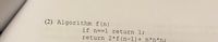 (2) Algorithm f(n)
if n==1 return 1;
return 2*f(n-1)+ n*n*n;
