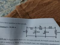 Solve these equations to find currentI2.
120
Solution:I2= 32.345 A
B
102
15a
6 V
H.
F
H.W. 2.6: For Figure below shows a d.c. two source network; the branch currents Ijand
e are as marked in it. Write, using Kirchhoff's laws, two independent simultaneous
