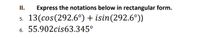 I.
Express the notations below in rectangular form.
13(cos(292.6°) + isin(292.6°))
5.
6. 55.902cis63.345°
