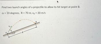 Find two launch angles of a projectile to allow to hit target at point B.
a = 10 degrees, R = 70 m, vo = 30 m/s
A
6.
a
R
B