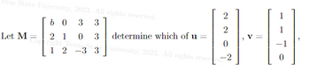 Lexas State University, 2023. All rights reserved.
b0 3 3
Let M
2 1 0 3 determine which of u =
Copyright Texas St.
University, 2023. All rights reser
1 2 3 3
2
2
0
-2
V
1
1
0