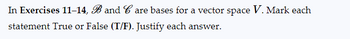 In Exercises 11-14, B and Care bases for a vector space V. Mark each
statement True or False (T/F). Justify each answer.