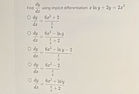 dy
Find
using implicit differentiation: a In y + 2y = 2x°
dx
O dy
6x? + 2
da
O dy
6x2- In y
%3D
dx
+2
O dy
6x2 - Iny - 2
%3D
dx
O dy
6x2
2
dx
O dy
6x2 +In y
%3D
+ 2
